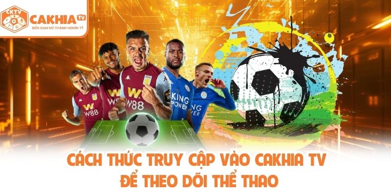Cách thức truy cập vào cakhia tv để theo dõi thể thao